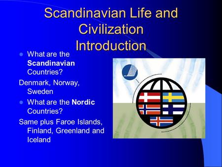 Scandinavian Life and Civilization Introduction What are the Scandinavian Countries? Denmark, Norway, Sweden What are the Nordic Countries? Same plus Faroe.