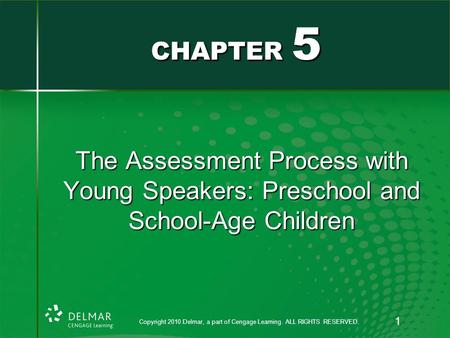 The Assessment Process with Young Speakers: Preschool and School-Age Children CHAPTER 5 Copyright 2010 Delmar, a part of Cengage Learning. ALL RIGHTS RESERVED.