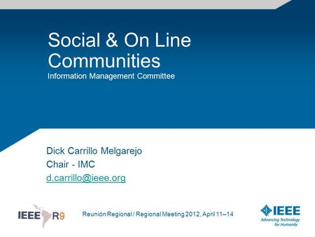 Reunión Regional / Regional Meeting 2012, April 11–14 Social & On Line Communities Information Management Committee Dick Carrillo Melgarejo Chair - IMC.