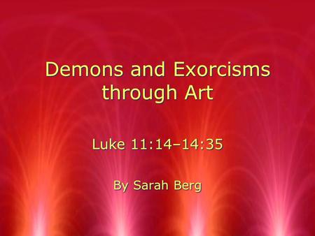 Demons and Exorcisms through Art Luke 11:14–14:35 By Sarah Berg Luke 11:14–14:35 By Sarah Berg.