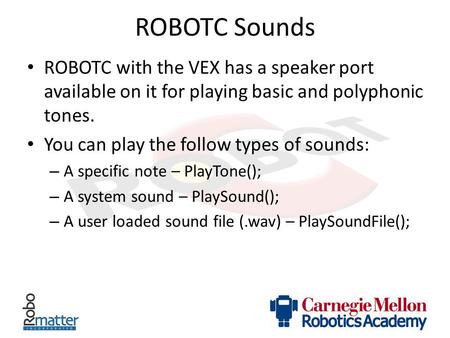 ROBOTC Sounds ROBOTC with the VEX has a speaker port available on it for playing basic and polyphonic tones. You can play the follow types of sounds: A.