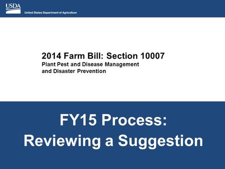 2014 Farm Bill: Section 10007 Plant Pest and Disease Management and Disaster Prevention FY15 Process: Reviewing a Suggestion.