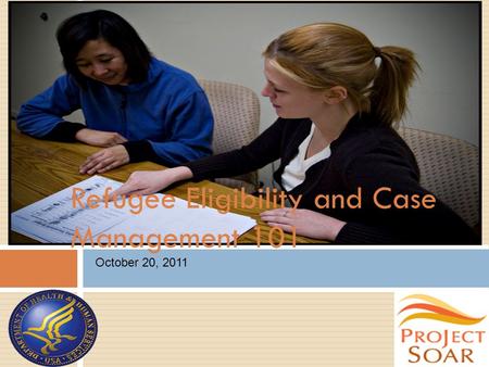 Refugee Eligibility and Case Management 101 October 20, 2011.