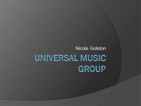 Nicole Golston. Company Snapshot  Universal Music Group (UMG) was established in 1998  It was originally named Decca Records USA, which started in.