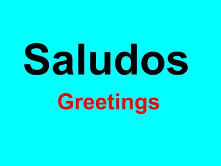 Saludos Greetings.