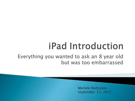 Everything you wanted to ask an 8 year old but was too embarrassed Michele Rothstein September 12, 2012.