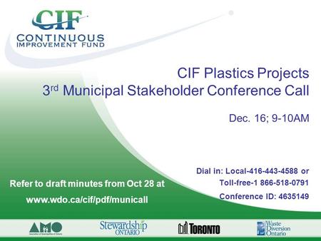 CIF Plastics Projects 3 rd Municipal Stakeholder Conference Call Dec. 16; 9-10AM Dial in: Local-416-443-4588 or Toll-free-1 866-518-0791 Conference ID: