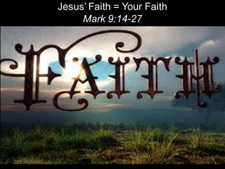 Jesus’ Faith = Your Faith Mark 9:14-27. When they came to the other disciples, they saw a large crowd around them and the teachers of the law arguing.