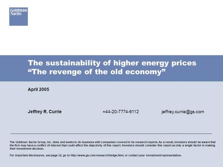 The sustainability of higher energy prices “The revenge of the old economy” April 2005 The Goldman Sachs Group, Inc. does and seeks to do business with.