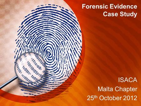 ISACA Malta Chapter 25 th October 2012 Forensic Evidence Case Study.