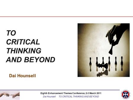 Eighth Enhancement Themes Conference, 2-3 March 2011 Dai Hounsell TO CRITICAL THINKING AND BEYOND Dai Hounsell TO CRITICAL THINKING AND BEYOND.