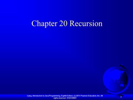 Liang, Introduction to Java Programming, Eighth Edition, (c) 2011 Pearson Education, Inc. All rights reserved. 0132130807 1 Chapter 20 Recursion.