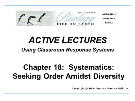 A CTIVE L ECTURES Using Classroom Response Systems Copyright © 2008 Pearson Prentice Hall, Inc. Chapter 18: Systematics: Seeking Order Amidst Diversity.