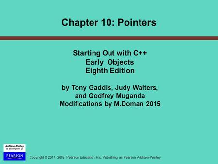 Copyright © 2014, 2008 Pearson Education, Inc. Publishing as Pearson Addison-Wesley Starting Out with C++ Early Objects Eighth Edition by Tony Gaddis,