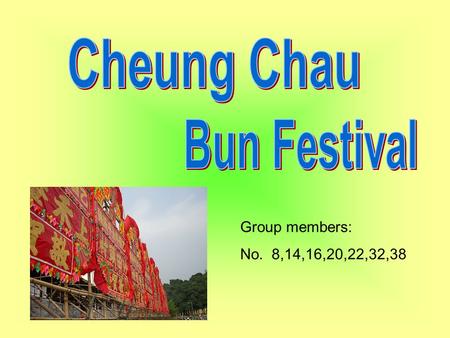 Group members: No. 8,14,16,20,22,32,38. Cheung Chau Bun Festival is a traditional Chinese festival on the island of Cheung Chau in Hong Kong. Being held.