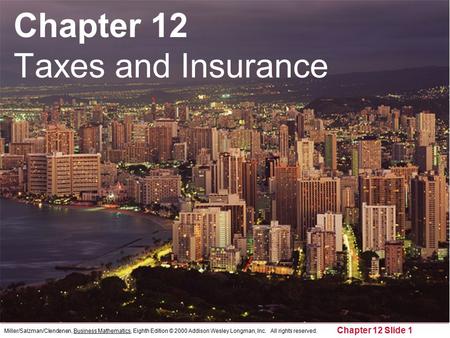 Miller/Salzman/Clendenen, Business Mathematics, Eighth Edition © 2000 Addison Wesley Longman, Inc. All rights reserved. Chapter 12 Slide 1 Chapter 12 Taxes.