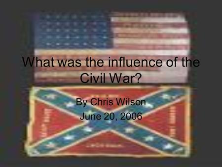 What was the influence of the Civil War? By Chris Wilson June 20, 2006.