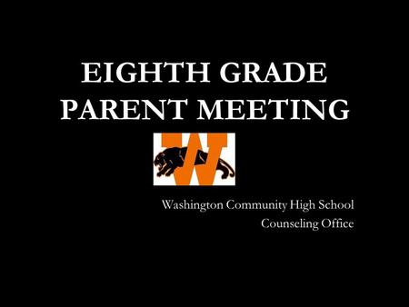 EIGHTH GRADE PARENT MEETING Washington Community High School Counseling Office.