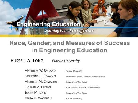 Race, Gender, and Measures of Success in Engineering Education R USSELL A. L ONG Purdue University M ATTHEW W. O HLAND Purdue University C ATHERINE E.