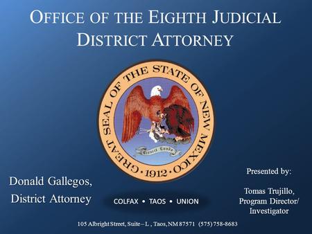 O FFICE OF THE E IGHTH J UDICIAL D ISTRICT A TTORNEY Donald Gallegos, District Attorney Presented by: Tomas Trujillo, Program Director/ Investigator 105.