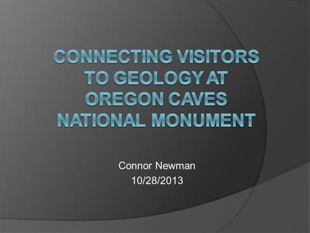 Connor Newman 10/28/2013.  B.A. Geology, 2011, University of Colorado, Boulder  Educational Earth Sciences Interpreter at Oregon Caves National Monument,