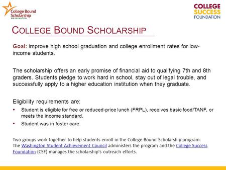 Goal: improve high school graduation and college enrollment rates for low- income students. The scholarship offers an early promise of financial aid to.