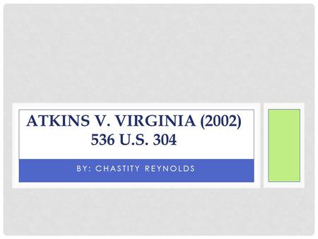 BY: CHASTITY REYNOLDS ATKINS V. VIRGINIA (2002) 536 U.S. 304.