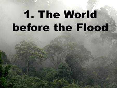 1. The World before the Flood. Before the Flood Waters in One Place