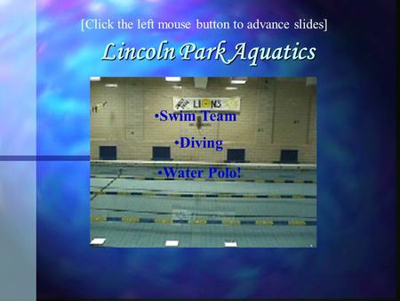 Lincoln Park Aquatics Swim Team Diving Water Polo! [Click the left mouse button to advance slides]