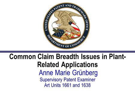 Common Claim Breadth Issues in Plant- Related Applications Anne Marie Grünberg Supervisory Patent Examiner Art Units 1661 and 1638.