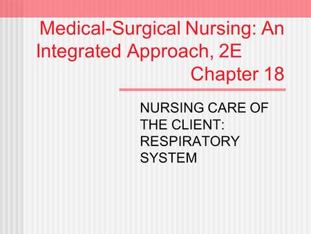 Medical-Surgical Nursing: An Integrated Approach, 2E Chapter 18 NURSING CARE OF THE CLIENT: RESPIRATORY SYSTEM.