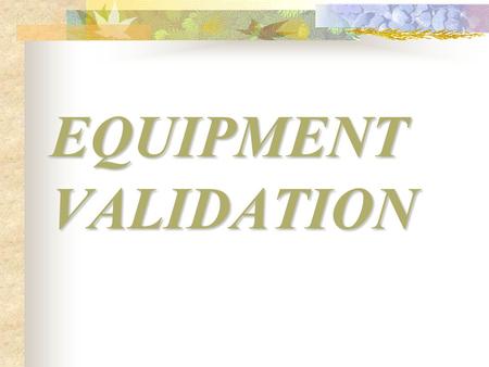 EQUIPMENT VALIDATION.