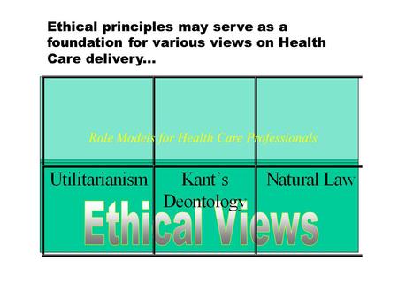 Ethical principles may serve as a foundation for various views on Health Care delivery... Role Models for Health Care Professionals.