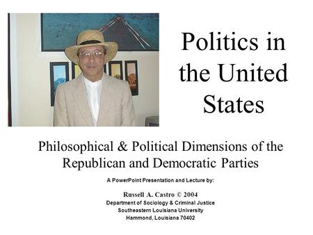 Politics in the United States Philosophical & Political Dimensions of the Republican and Democratic Parties A PowerPoint Presentation and Lecture by: Russell.