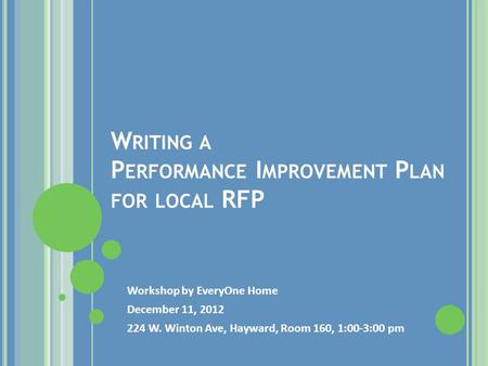 W RITING A P ERFORMANCE I MPROVEMENT P LAN FOR LOCAL RFP Workshop by EveryOne Home December 11, 2012 224 W. Winton Ave, Hayward, Room 160, 1:00-3:00 pm.