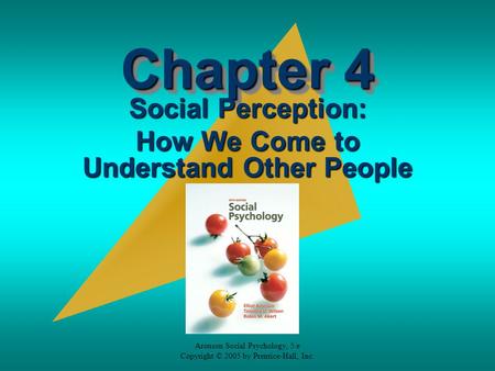 Aronson Social Psychology, 5/e Copyright © 2005 by Prentice-Hall, Inc. Chapter 4 Social Perception: How We Come to Understand Other People.