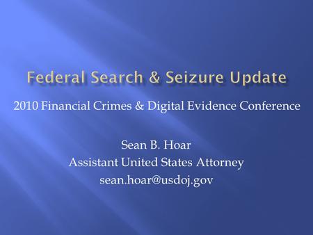 Sean B. Hoar Assistant United States Attorney 2010 Financial Crimes & Digital Evidence Conference.