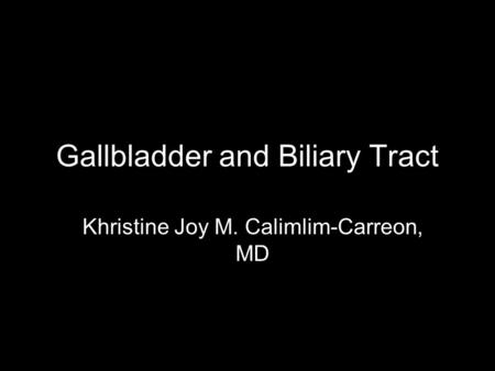 Gallbladder and Biliary Tract Khristine Joy M. Calimlim-Carreon, MD.