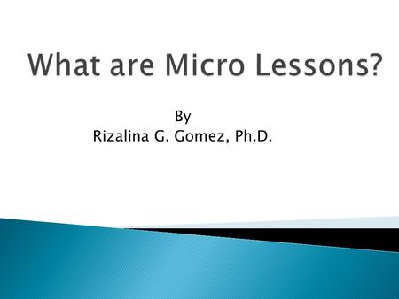 By Rizalina G. Gomez, Ph.D.. microLESSONS are…… IT-based instructional materials that are used to teach specific objectives within a lesson. They are.