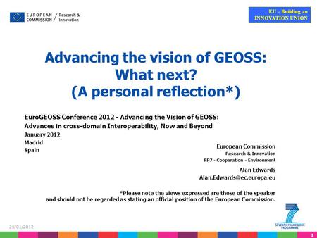 1 EU – Building an INNOVATION UNION 25/01/2012 Advancing the vision of GEOSS: What next? (A personal reflection*) European Commission Research & Innovation.