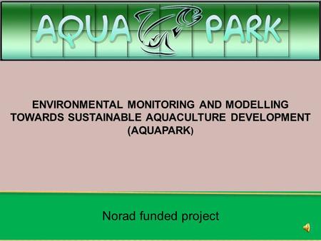 ENVIRONMENTAL MONITORING AND MODELLING TOWARDS SUSTAINABLE AQUACULTURE DEVELOPMENT (AQUAPARK ) Norad funded project.