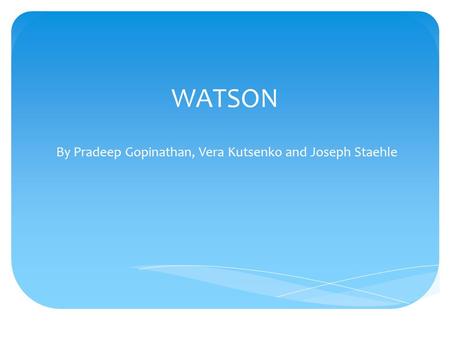 WATSON By Pradeep Gopinathan, Vera Kutsenko and Joseph Staehle.