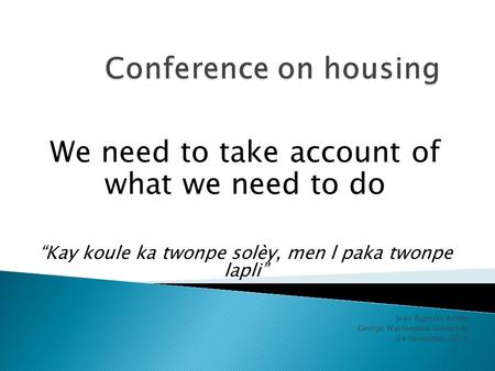 Jean Baptiste Azolin George Washington University 24 November 2014 We need to take account of what we need to do “Kay koule ka twonpe solèy, men l paka.