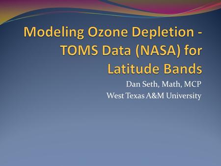 Dan Seth, Math, MCP West Texas A&M University. Table of contents What/Where is TOMS What got me started looking at Ozone data modeling Courses in which.