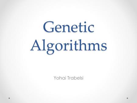 Genetic Algorithms Yohai Trabelsi. Outline Evolution in the nature Genetic Algorithms and Genetic Programming A simple example for Genetic Algorithms.