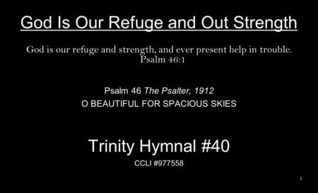 God Is Our Refuge and Out Strength God is our refuge and strength, and ever present help in trouble. Psalm 46:1 Psalm 46 The Psalter, 1912 O BEAUTIFUL.