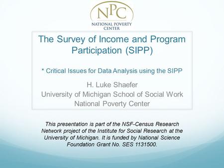 The Survey of Income and Program Participation (SIPP) * Critical Issues for Data Analysis using the SIPP H. Luke Shaefer University of Michigan School.