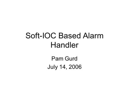 Soft-IOC Based Alarm Handler Pam Gurd July 14, 2006.