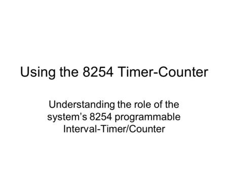 Using the 8254 Timer-Counter Understanding the role of the system’s 8254 programmable Interval-Timer/Counter.