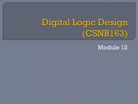 Module 12.  In Module 9, 10, 11, you have been introduced to examples of combinational logic circuits whereby the outputs are entirely dependent on the.